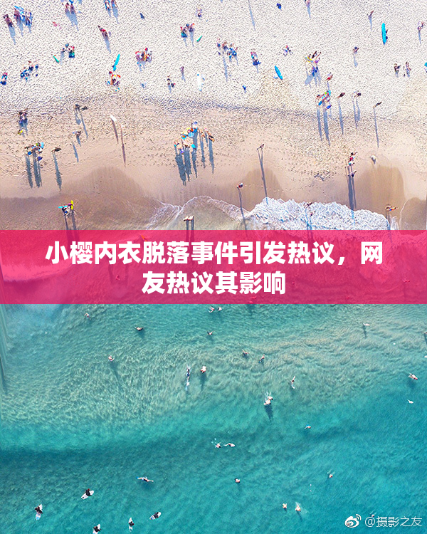 小樱内衣脱落事件引发热议，网友热议其影响