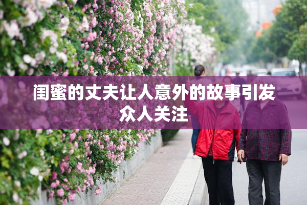 闺蜜的丈夫让人意外的故事引发众人关注