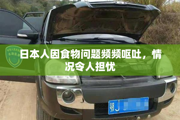 日本人因食物问题频频呕吐，情况令人担忧