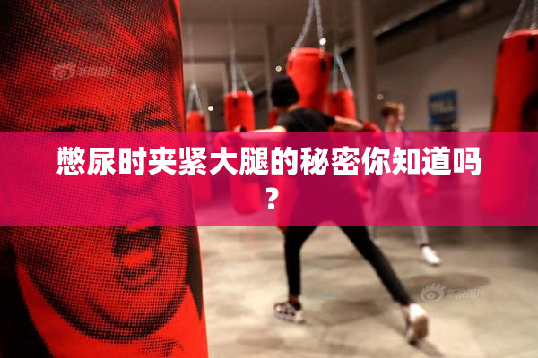 憋尿时夹紧大腿的秘密你知道吗？