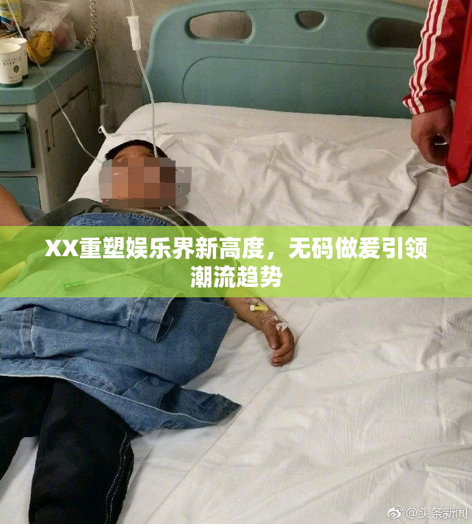XX重塑娱乐界新高度，无码做爰引领潮流趋势