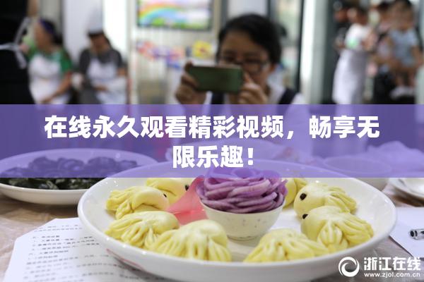 在线永久观看精彩视频，畅享无限乐趣！