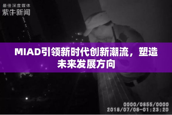 MIAD引领新时代创新潮流，塑造未来发展方向