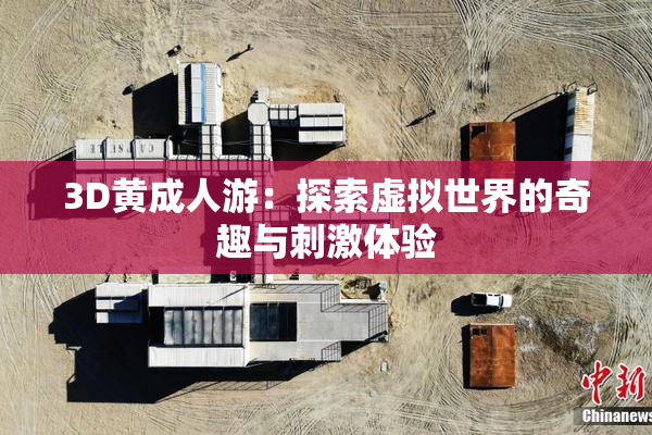 3D黄成人游：探索虚拟世界的奇趣与刺激体验