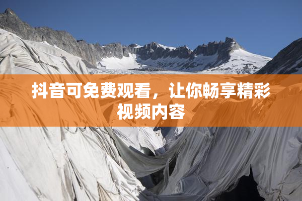 抖音可免费观看，让你畅享精彩视频内容