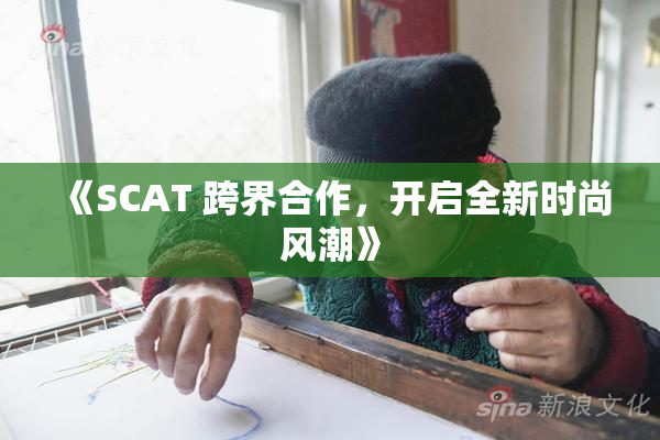 《SCAT 跨界合作，开启全新时尚风潮》