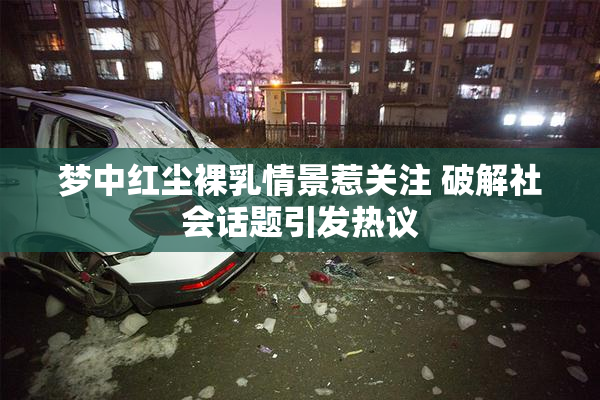 梦中红尘裸乳情景惹关注 破解社会话题引发热议