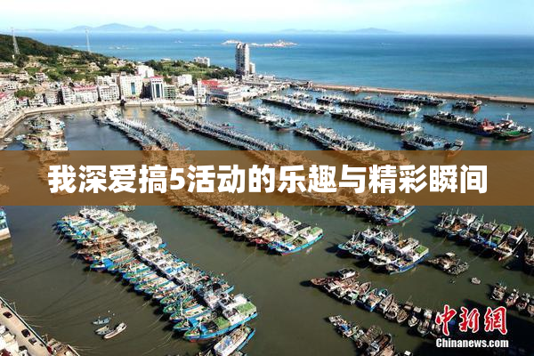 我深爱搞5活动的乐趣与精彩瞬间