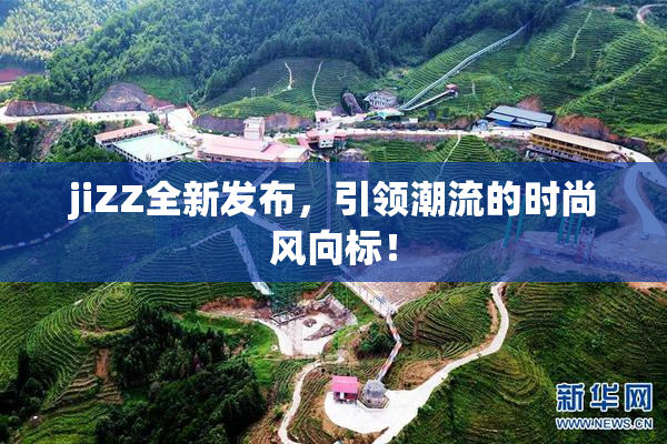 jiZZ全新发布，引领潮流的时尚风向标！