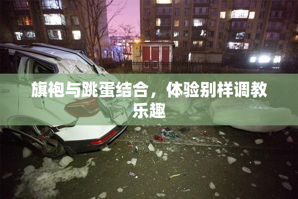 旗袍与跳蛋结合，体验别样调教乐趣