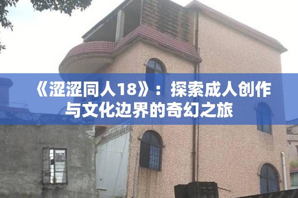 《涩涩同人18》：探索成人创作与文化边界的奇幻之旅