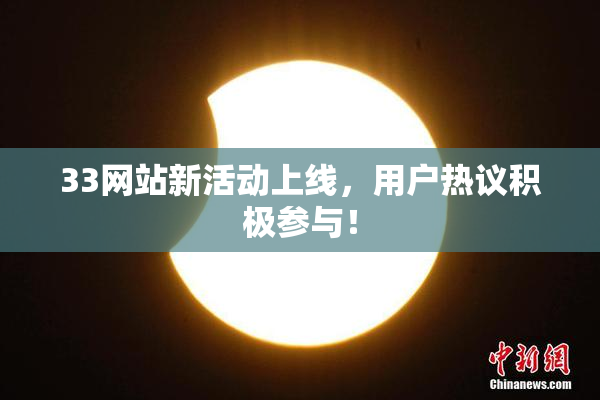 33网站新活动上线，用户热议积极参与！