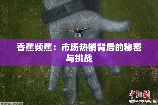 香蕉频蕉：市场热销背后的秘密与挑战