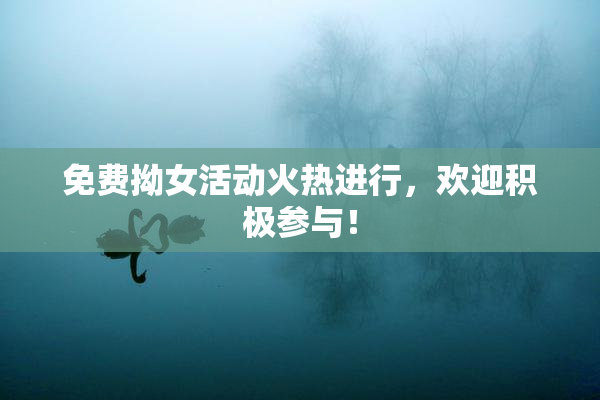 免费拗女活动火热进行，欢迎积极参与！