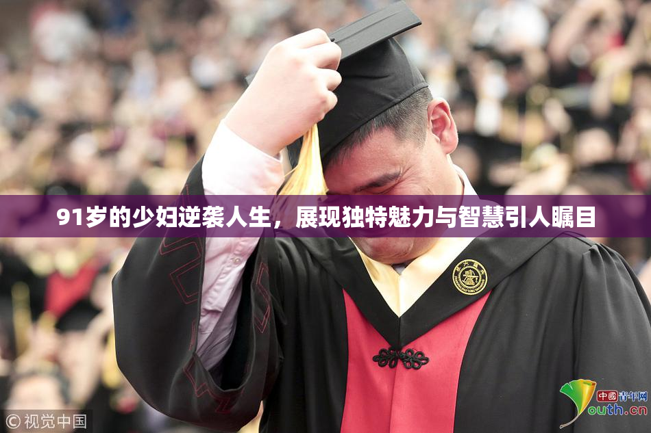 91岁的少妇逆袭人生，展现独特魅力与智慧引人瞩目