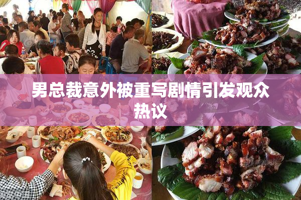 男总裁意外被重写剧情引发观众热议