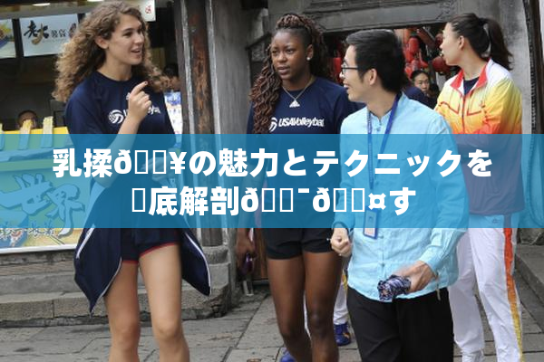 乳揉🔥の魅力とテクニックを徹底解剖🔯🖤す