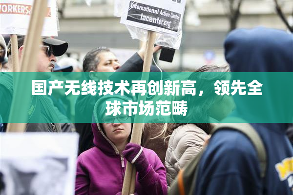 国产无线技术再创新高，领先全球市场范畴