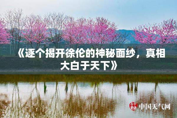 《逐个揭开徐伦的神秘面纱，真相大白于天下》