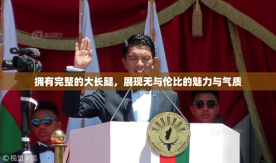 拥有完整的大长腿，展现无与伦比的魅力与气质