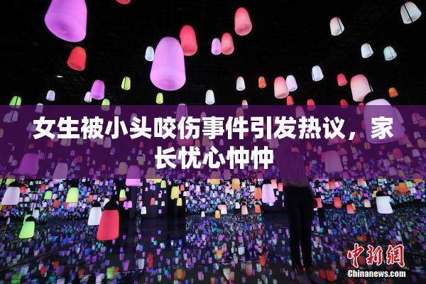 女生被小头咬伤事件引发热议，家长忧心忡忡
