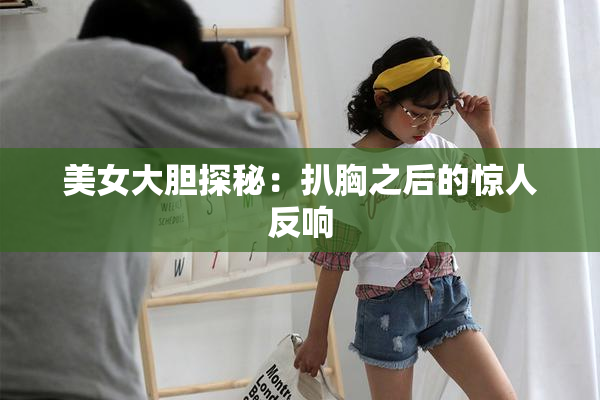 美女大胆探秘：扒胸之后的惊人反响