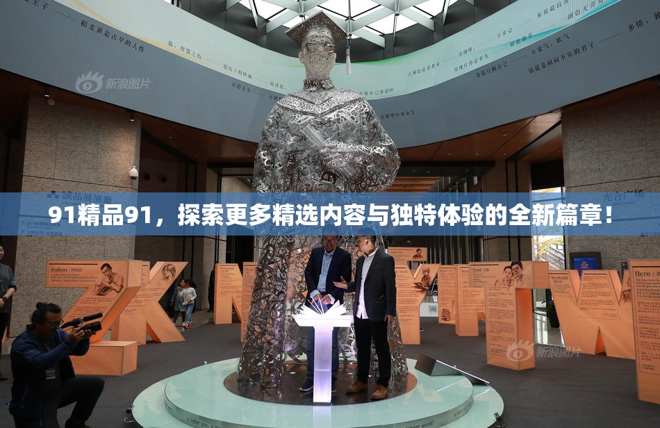 91精品91，探索更多精选内容与独特体验的全新篇章！