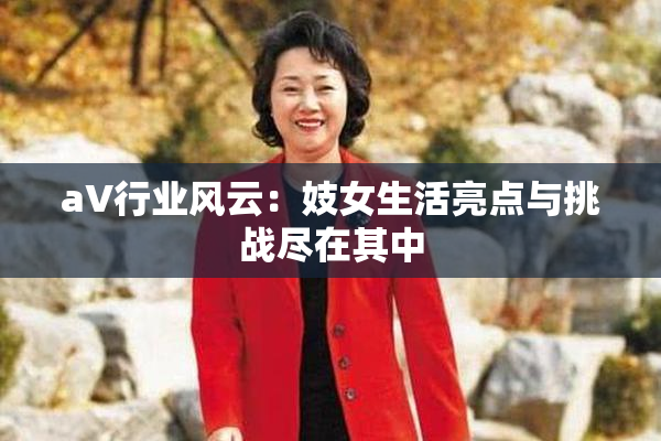 aV行业风云：妓女生活亮点与挑战尽在其中