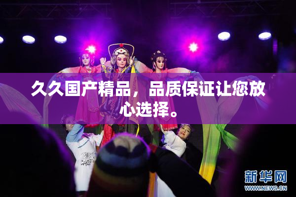 久久国产精品，品质保证让您放心选择。
