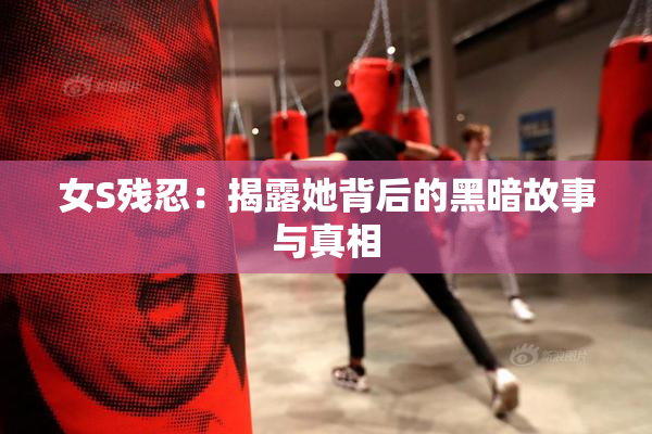 女S残忍：揭露她背后的黑暗故事与真相