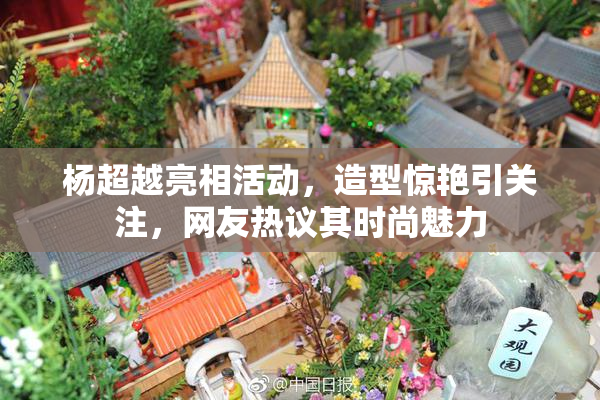 杨超越亮相活动，造型惊艳引关注，网友热议其时尚魅力