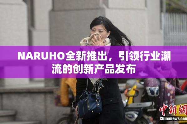 NARUHO全新推出，引领行业潮流的创新产品发布