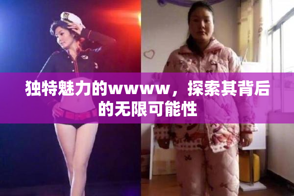 独特魅力的wwww，探索其背后的无限可能性