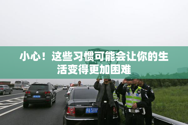 小心！这些习惯可能会让你的生活变得更加困难