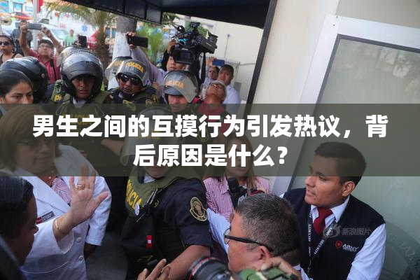 男生之间的互摸行为引发热议，背后原因是什么？