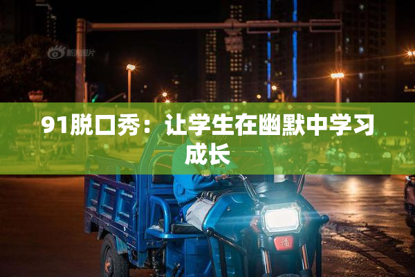 91脱口秀：让学生在幽默中学习成长