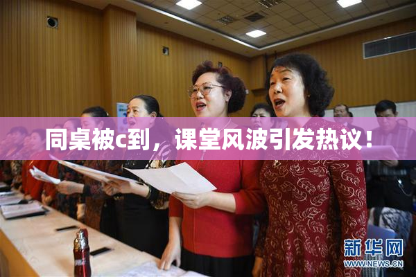 同桌被c到，课堂风波引发热议！