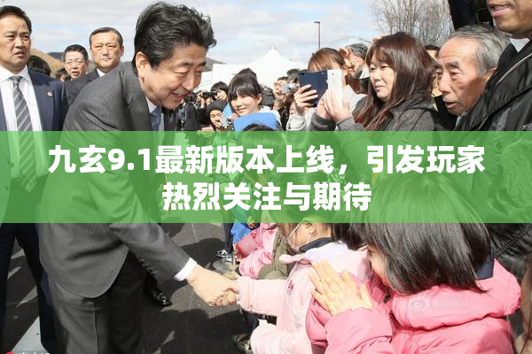 九玄9.1最新版本上线，引发玩家热烈关注与期待
