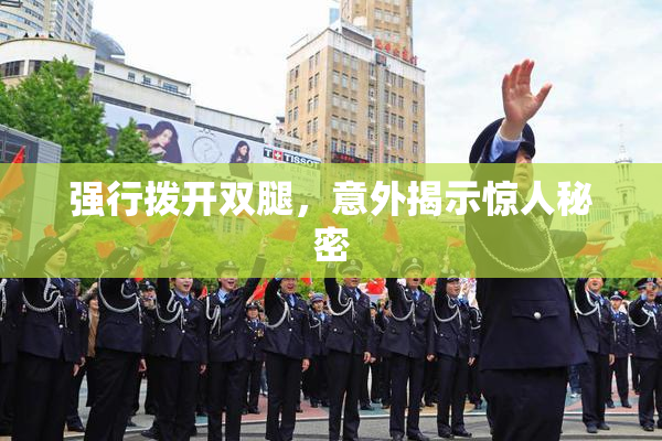 强行拨开双腿，意外揭示惊人秘密