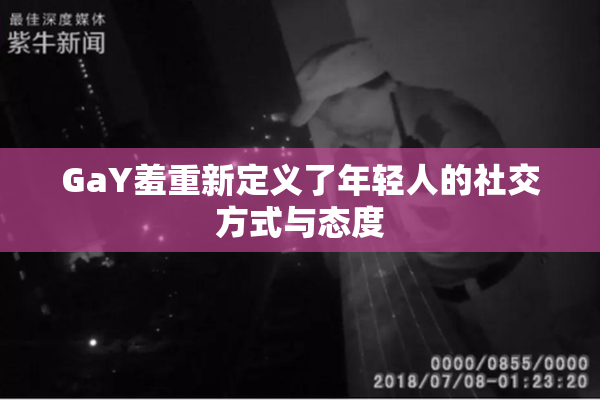 GaY羞重新定义了年轻人的社交方式与态度