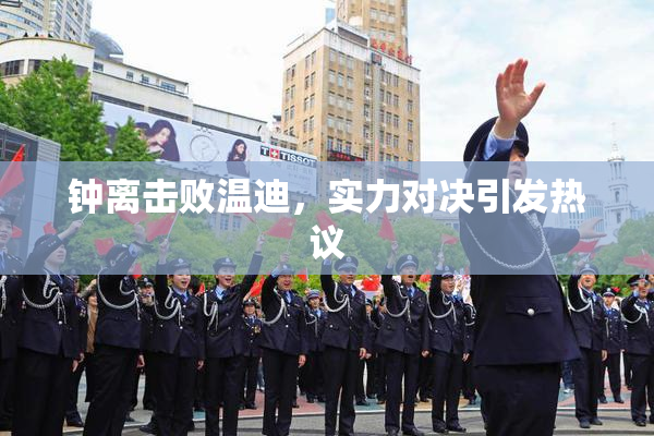 钟离击败温迪，实力对决引发热议
