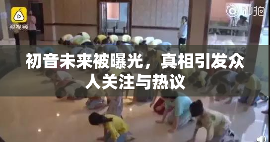 初音未来被曝光，真相引发众人关注与热议