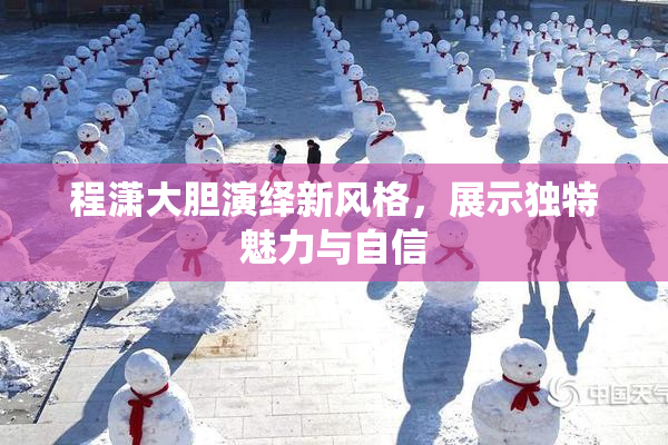 程潇大胆演绎新风格，展示独特魅力与自信