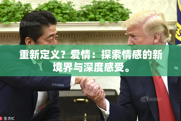 重新定义？爱情：探索情感的新境界与深度感受。