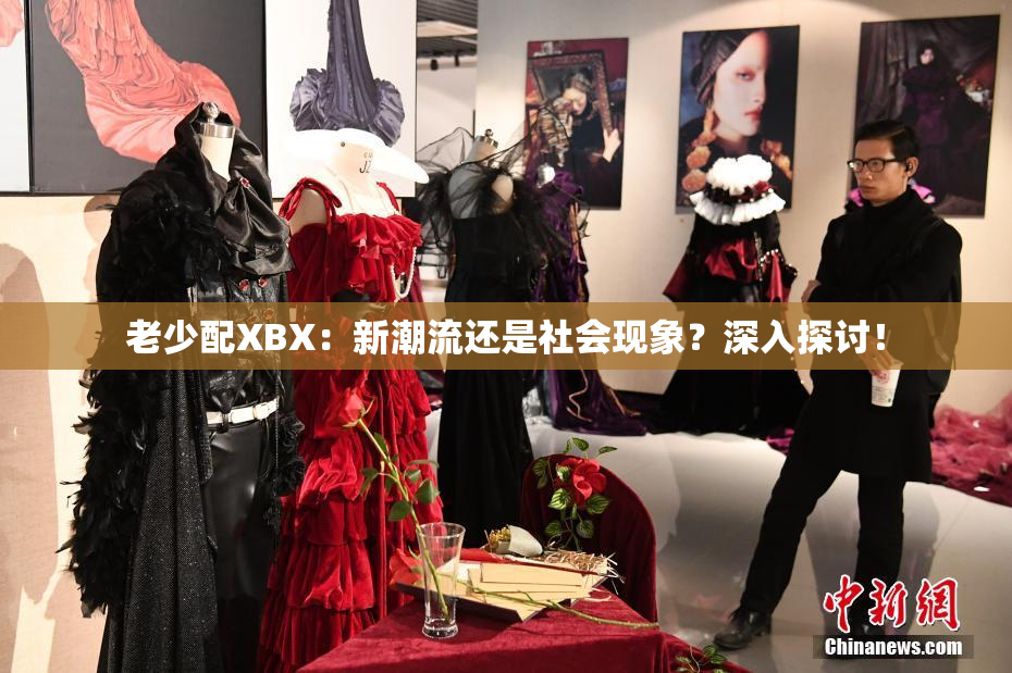 老少配XBX：新潮流还是社会现象？深入探讨！
