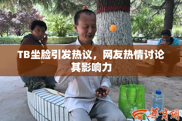 TB坐脸引发热议，网友热情讨论其影响力