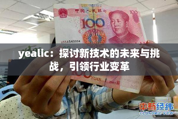 yealic：探讨新技术的未来与挑战，引领行业变革
