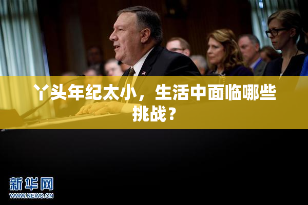丫头年纪太小，生活中面临哪些挑战？