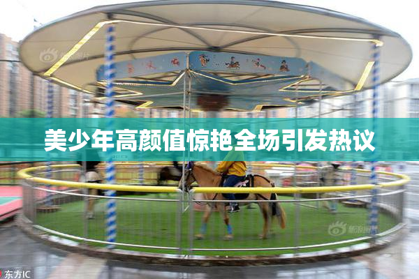 美少年高颜值惊艳全场引发热议