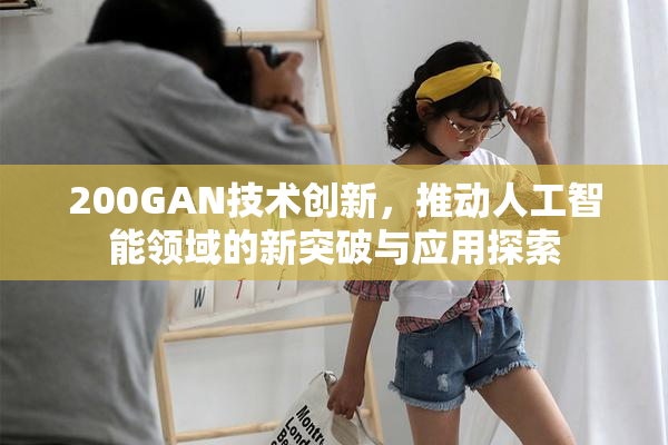 200GAN技术创新，推动人工智能领域的新突破与应用探索